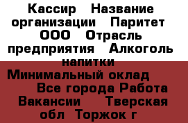 Кассир › Название организации ­ Паритет, ООО › Отрасль предприятия ­ Алкоголь, напитки › Минимальный оклад ­ 20 000 - Все города Работа » Вакансии   . Тверская обл.,Торжок г.